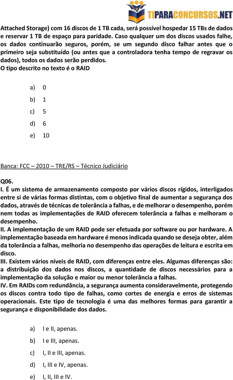 dados), todos os dados serão perdidos. O tipo descrito no texto é o RAID a) 0 b) 1 c) 5 d) 6 e) 10 Banca: FCC 2010 TRE/RS Técnico Judiciário Q06. I.