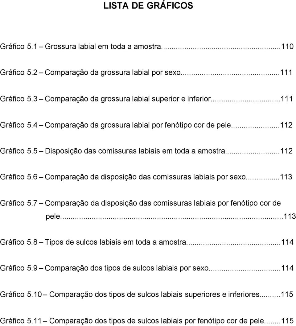 ..113 Gráfico 5.7 Comparação da disposição das comissuras labiais por fenótipo cor de pele...113 Gráfico 5.8 Tipos de sulcos labiais em toda a amostra...114 Gráfico 5.