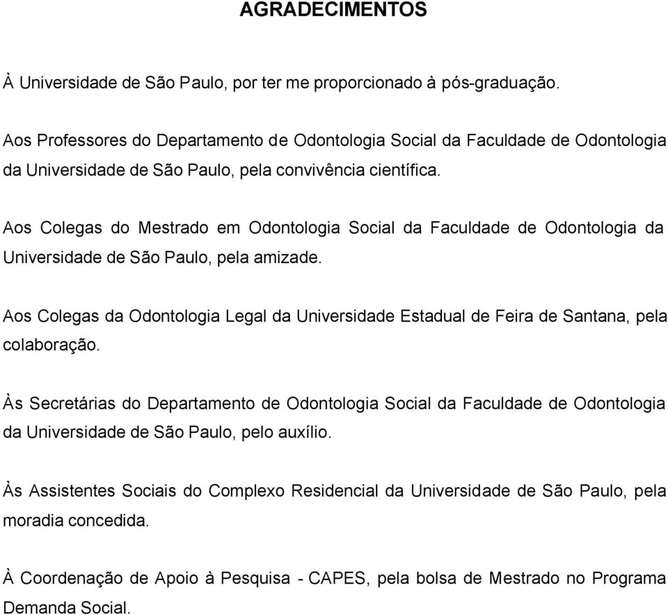 Aos Colegas do Mestrado em Odontologia Social da Faculdade de Odontologia da Universidade de São Paulo, pela amizade.