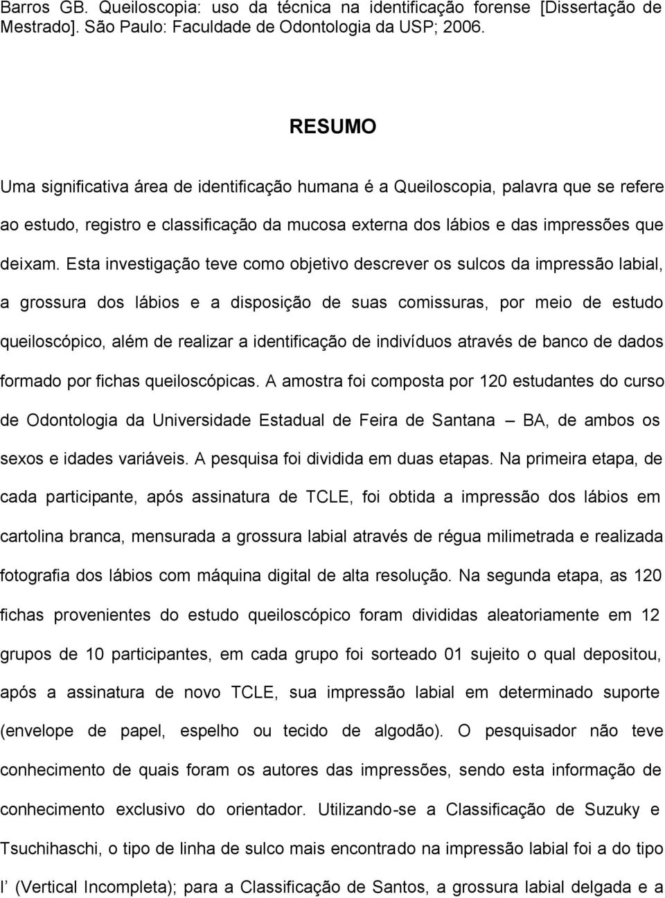 Esta investigação teve como objetivo descrever os sulcos da impressão labial, a grossura dos lábios e a disposição de suas comissuras, por meio de estudo queiloscópico, além de realizar a