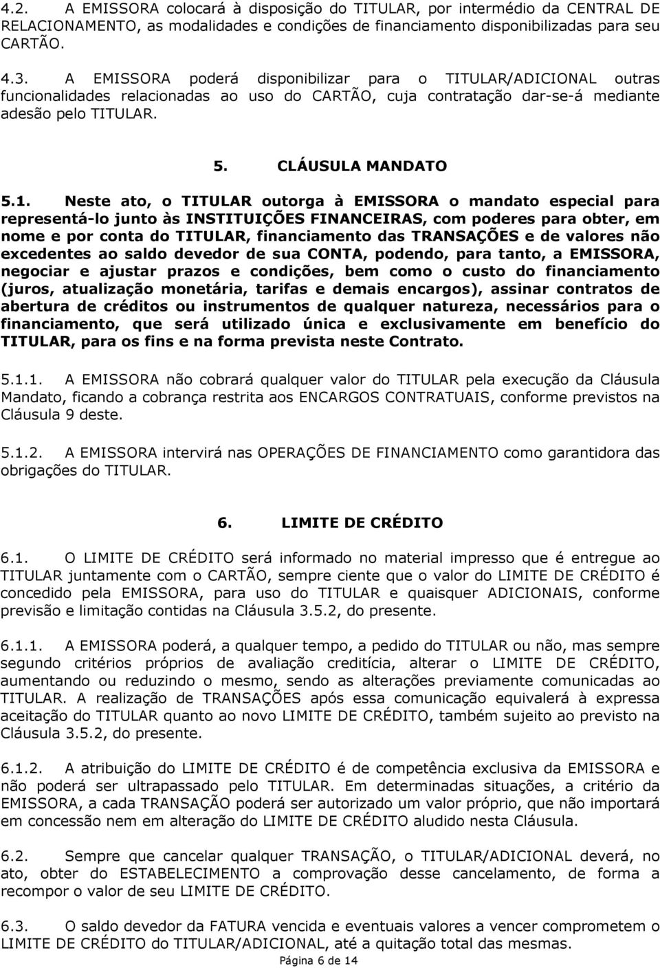 Neste ato, o TITULAR outorga à EMISSORA o mandato especial para representá-lo junto às INSTITUIÇÕES FINANCEIRAS, com poderes para obter, em nome e por conta do TITULAR, financiamento das TRANSAÇÕES e