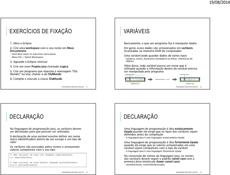 Compile e execute a classe OlaMundo Basicamente, o que um programa faz é manipular dados Em geral, esses dados são armazenados em variáveis localizadas na memória RAM do computador Uma variável pode