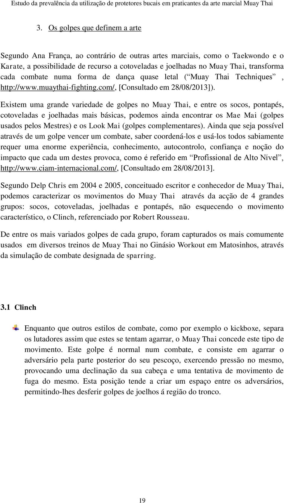 Existem uma grande variedade de golpes no Muay Thai, e entre os socos, pontapés, cotoveladas e joelhadas mais básicas, podemos ainda encontrar os Mae Mai (golpes usados pelos Mestres) e os Look Mai