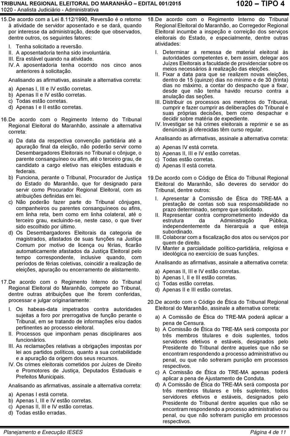 Tenha solicitado a reversão. II. A aposentadoria tenha sido involuntária. III. Era estável quando na atividade. IV. A aposentadoria tenha ocorrido nos cinco anos anteriores à solicitação.