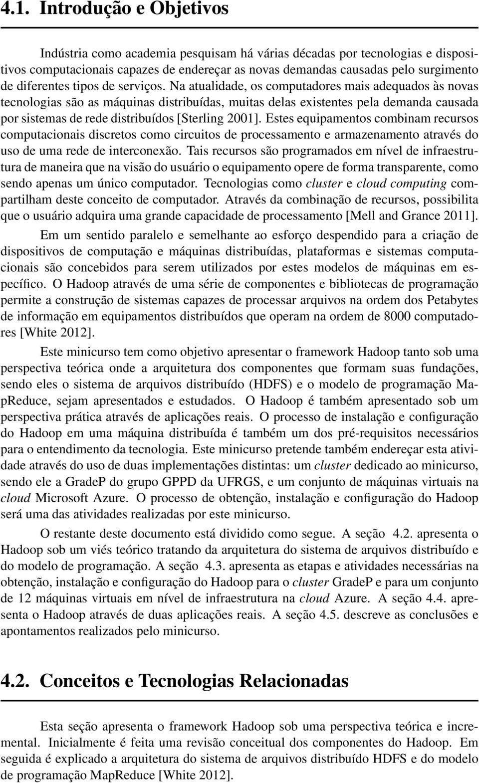 Na atualidade, os computadores mais adequados às novas tecnologias são as máquinas distribuídas, muitas delas existentes pela demanda causada por sistemas de rede distribuídos [Sterling 2001].