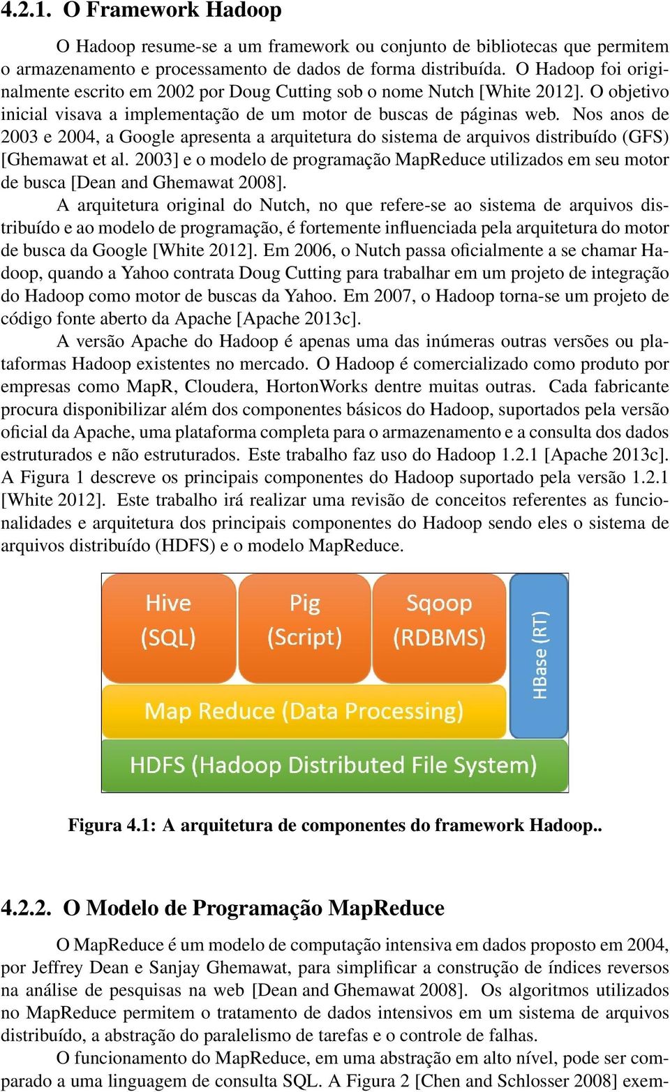 Nos anos de 2003 e 2004, a Google apresenta a arquitetura do sistema de arquivos distribuído (GFS) [Ghemawat et al.