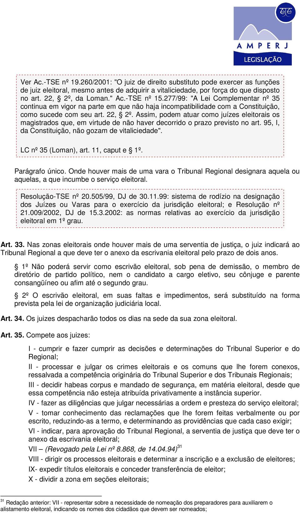 Assim, podem atuar como juízes eleitorais os magistrados que, em virtude de não haver decorrido o prazo previsto no art. 95, I, da Constituição, não gozam de vitaliciedade". LC nº 35 (Loman), art.