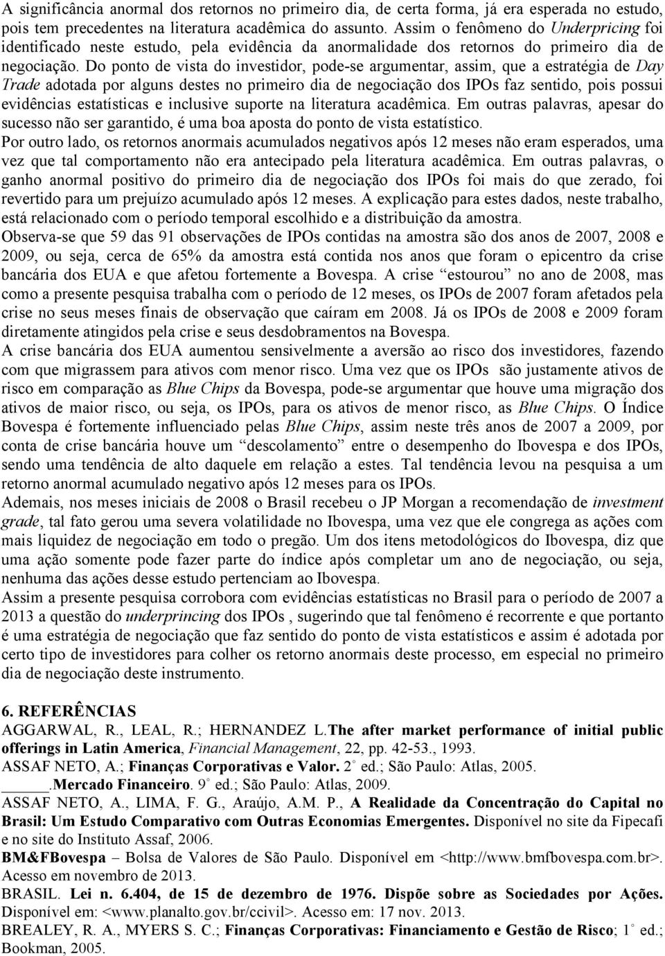 Do ponto de vista do investidor, pode-se argumentar, assim, que a estratégia de Day Trade adotada por alguns destes no primeiro dia de negociação dos IPOs faz sentido, pois possui evidências