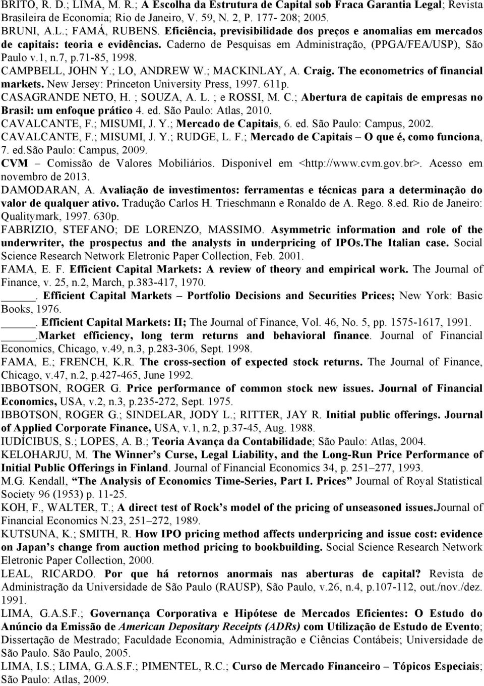 CAMPBELL, JOHN Y.; LO, ANDREW W.; MACKINLAY, A. Craig. The econometrics of financial markets. New Jersey: Princeton University Press, 1997. 611p. CASAGRANDE NETO, H. ; SOUZA, A. L. ; e ROSSI, M. C.; Abertura de capitais de empresas no Brasil: um enfoque prático 4.