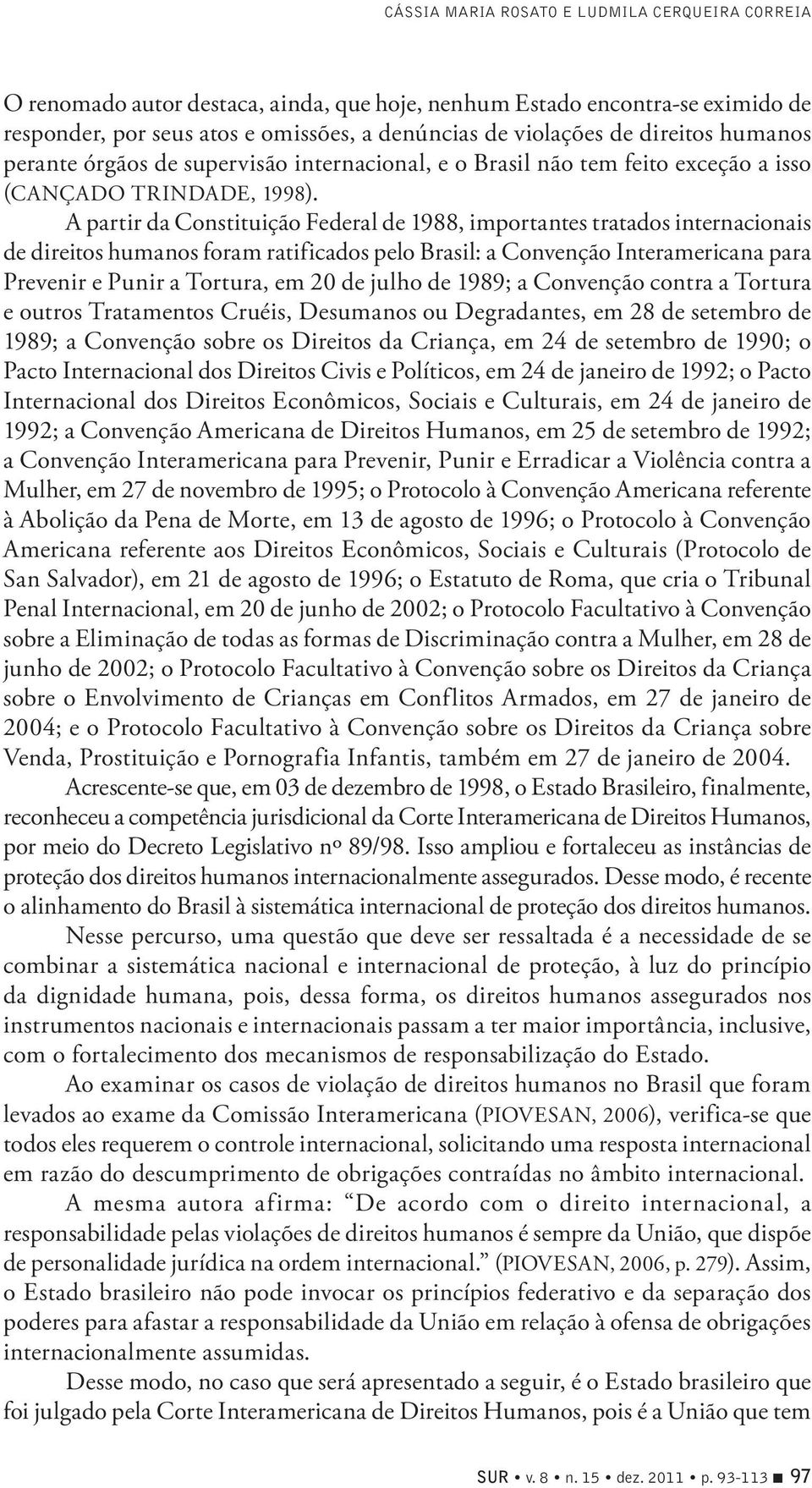 A partir da Constituição Federal de 1988, importantes tratados internacionais de direitos humanos foram ratificados pelo Brasil: a Convenção Interamericana para Prevenir e Punir a Tortura, em 20 de