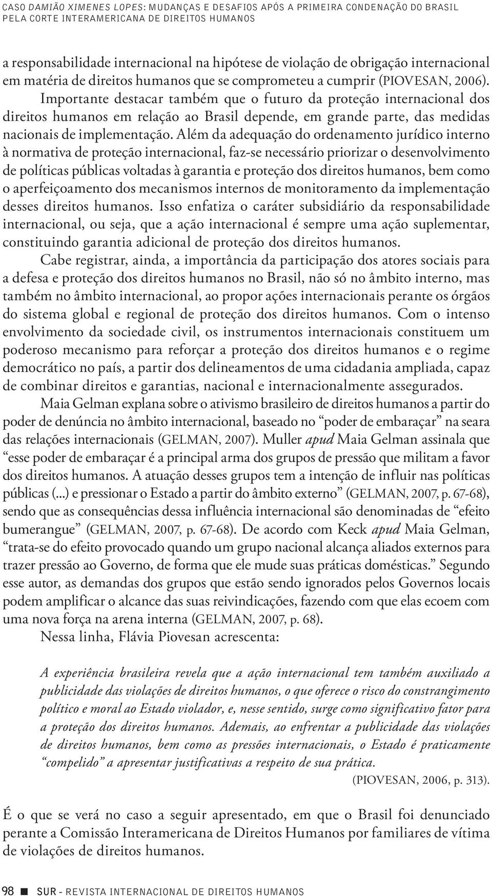 Importante destacar também que o futuro da proteção internacional dos direitos humanos em relação ao Brasil depende, em grande parte, das medidas nacionais de implementação.