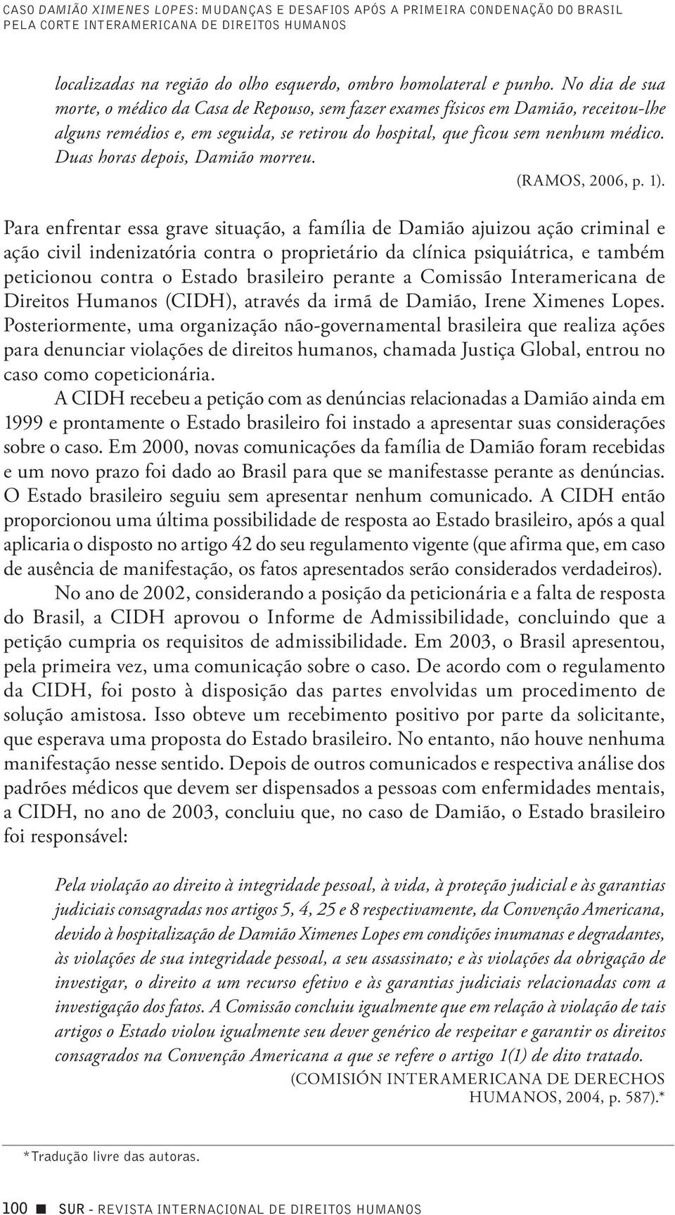 Duas horas depois, Damião morreu. (RAMOS, 2006, p. 1).