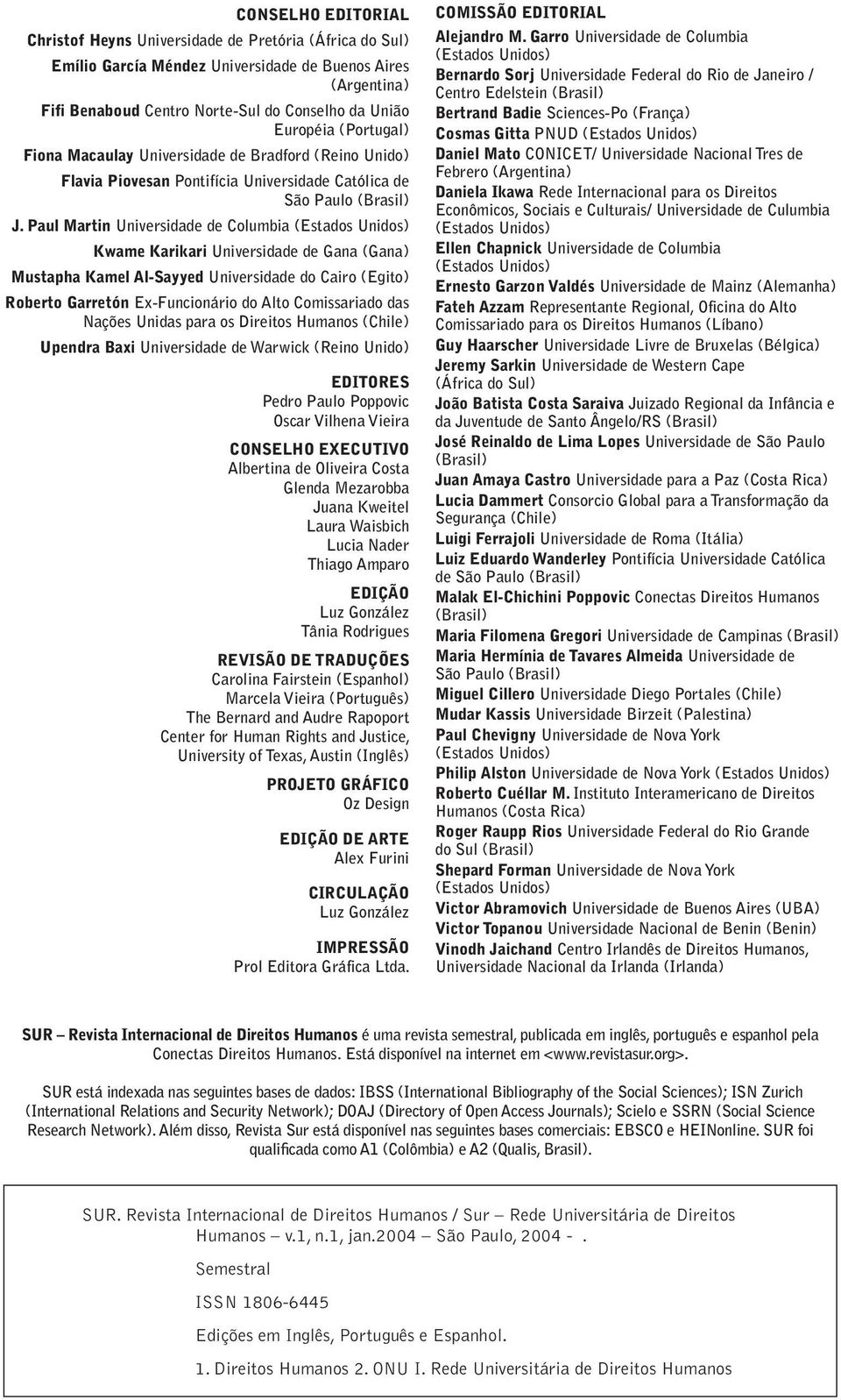 Paul Martin Universidade de Columbia (Estados Unidos) Kwame Karikari Universidade de Gana (Gana) Mustapha Kamel Al-Sayyed Universidade do Cairo (Egito) Roberto Garretón Ex-Funcionário do Alto