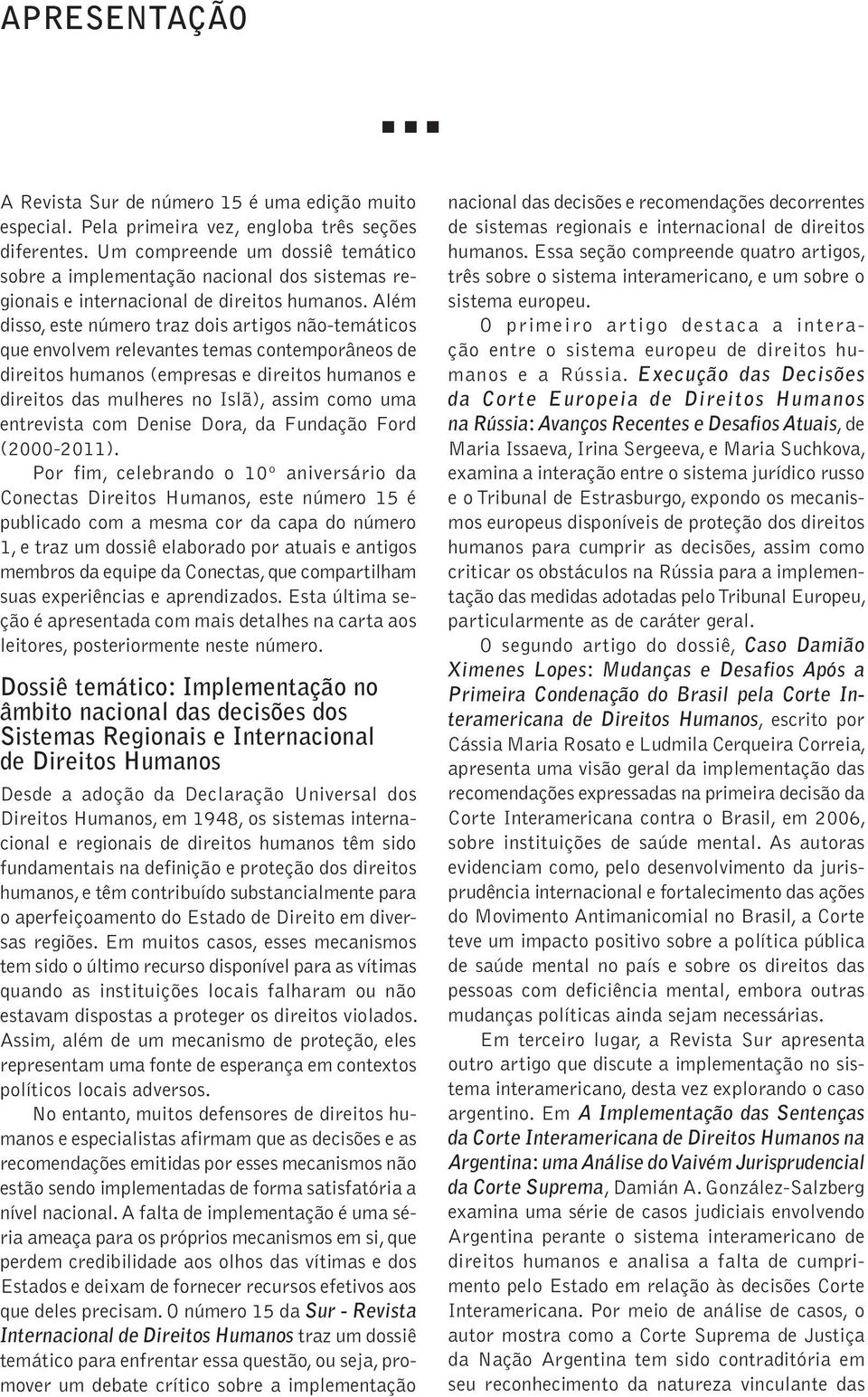 Além disso, este número traz dois artigos não-temáticos que envolvem relevantes temas contemporâneos de direitos humanos (empresas e direitos humanos e direitos das mulheres no Islã), assim como uma