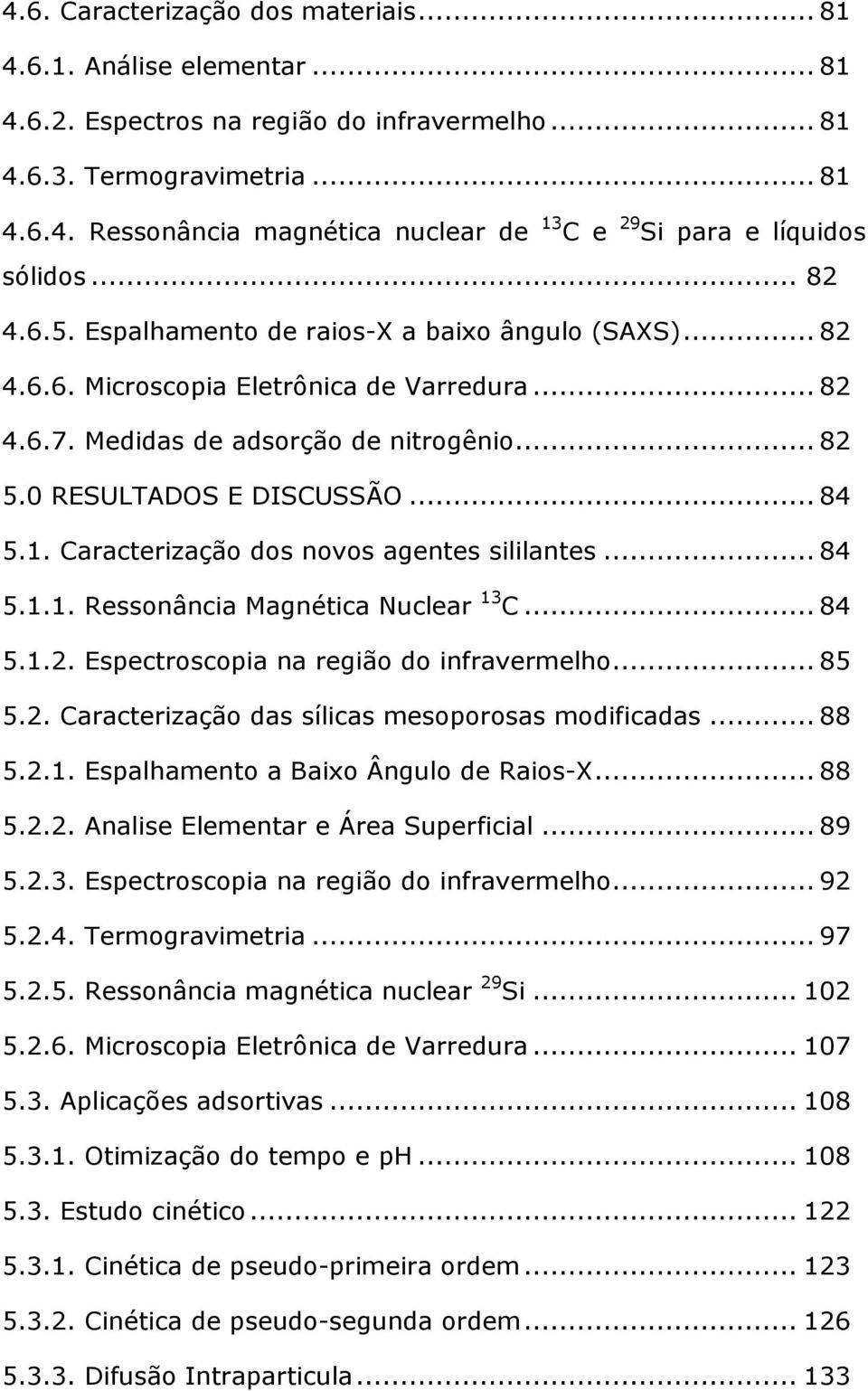 Caracterização dos novos agentes sililantes... 84 5.1.1. Ressonância Magnética Nuclear 13 C... 84 5.1.2. Espectroscopia na região do infravermelho... 85 5.2. Caracterização das sílicas mesoporosas modificadas.