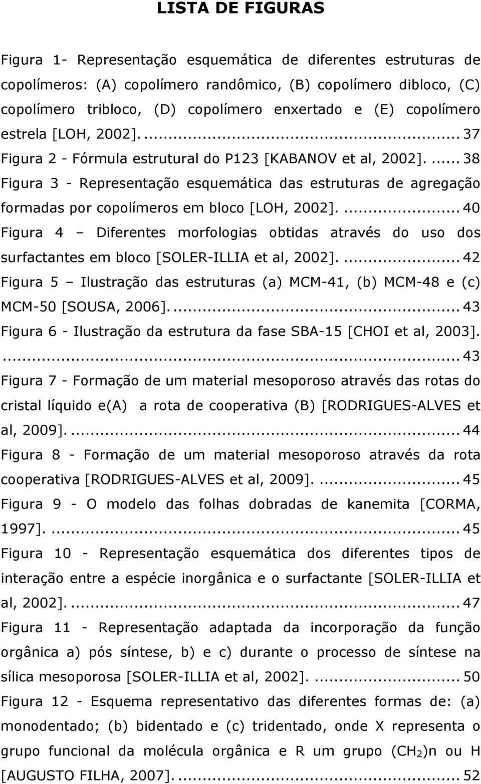 ... 38 Figura 3 - Representação esquemática das estruturas de agregação formadas por copolímeros em bloco [LOH, 2002].