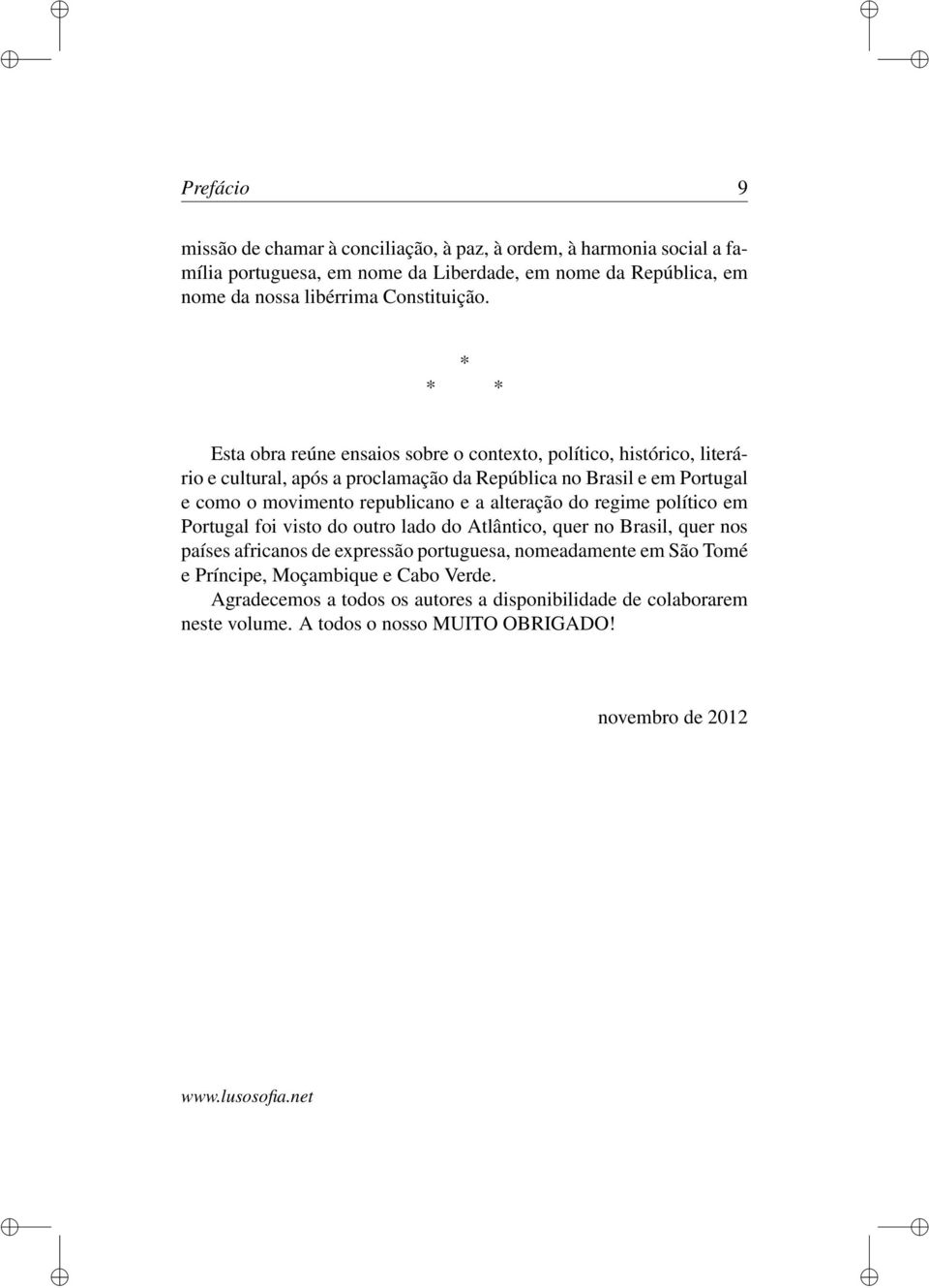 * * * Esta obra reúne ensaios sobre o contexto, político, histórico, literário e cultural, após a proclamação da República no Brasil e em Portugal e como o movimento republicano e