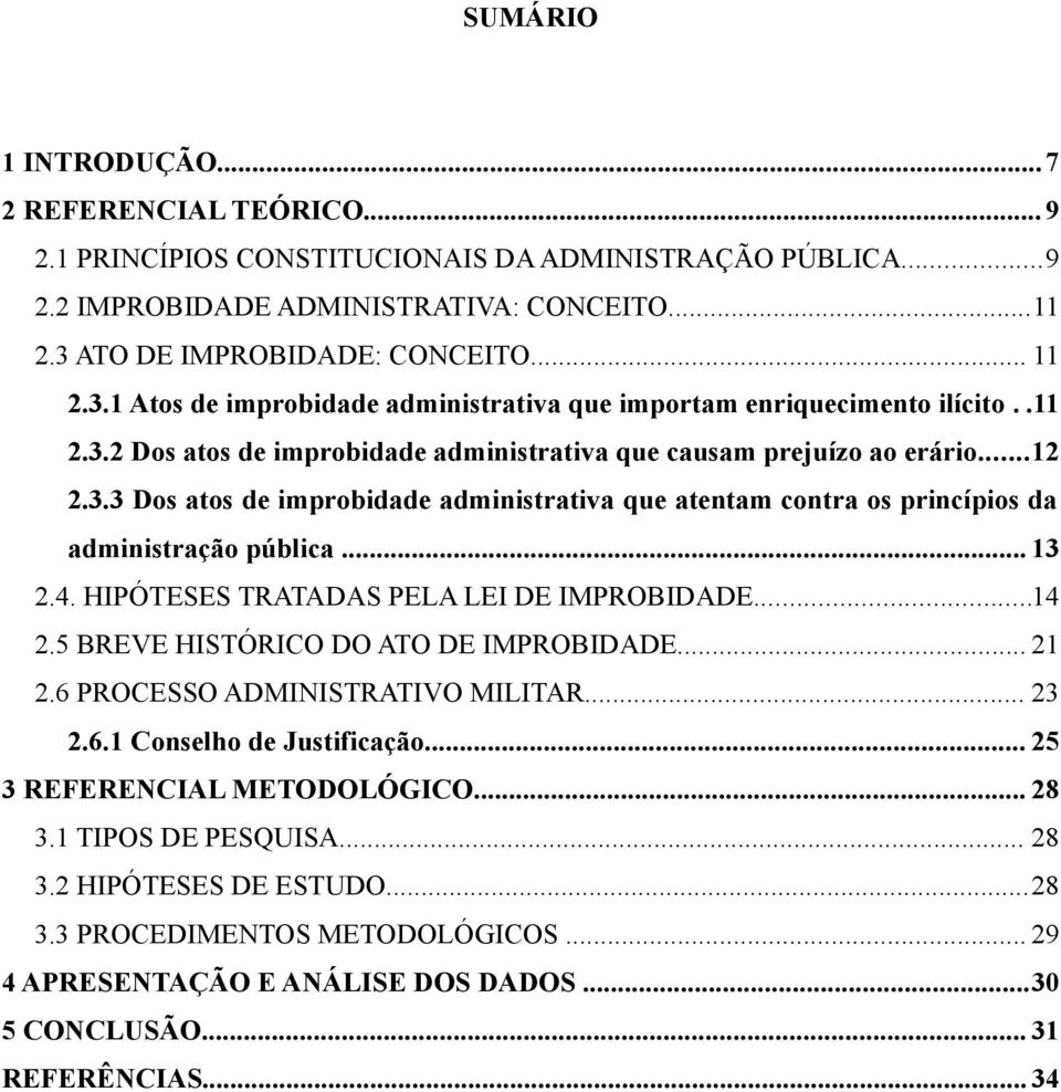 .. 13 2.4. HIPÓTESES TRATADAS PELA LEI DE IMPROBIDADE...14 2.5 BREVE HISTÓRICO DO ATO DE IMPROBIDADE... 21 2.6 PROCESSO ADMINISTRATIVO MILITAR... 23 2.6.1 Conselho de Justificação.