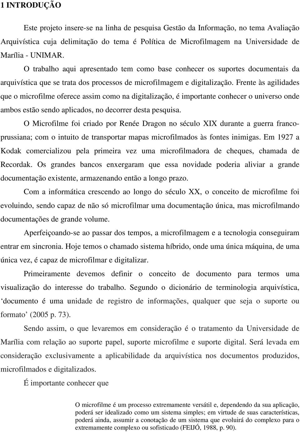 Frente às agilidades que o microfilme oferece assim como na digitalização, é importante conhecer o universo onde ambos estão sendo aplicados, no decorrer desta pesquisa.