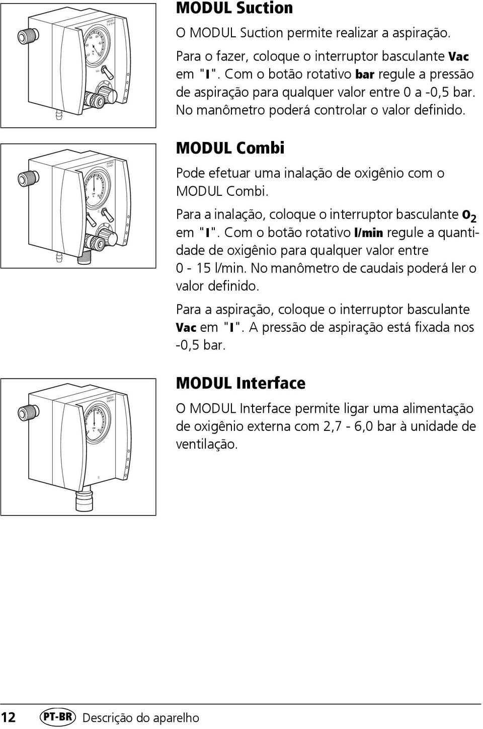 5 MODUL Combi MODUL Combi Pode efetuar uma inalação de oxigênio com o MODUL Combi. O 2 Para a inalação, coloque o interruptor basculante O 2 em "I".