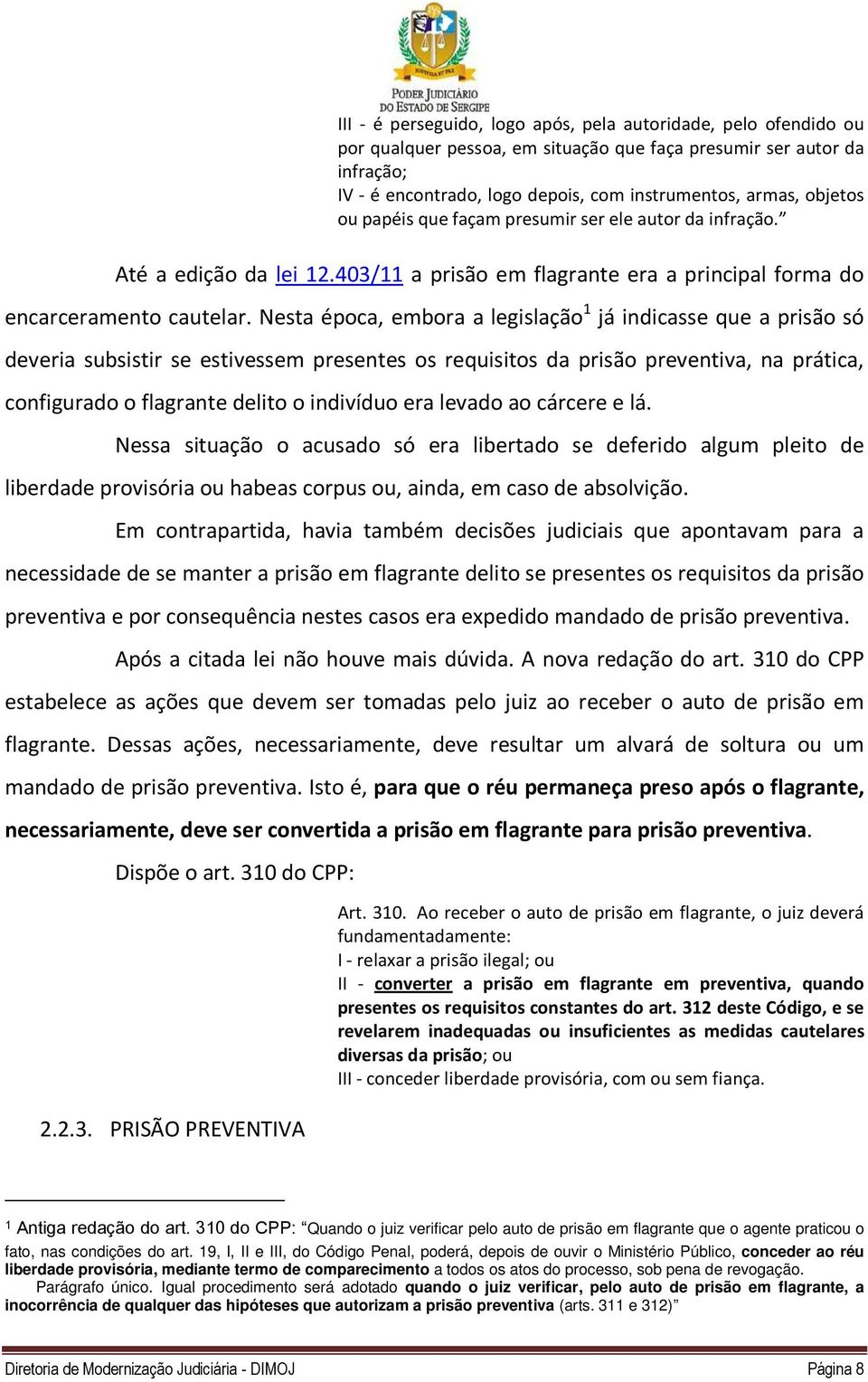 Nesta época, embora a legislação 1 já indicasse que a prisão só deveria subsistir se estivessem presentes os requisitos da prisão preventiva, na prática, configurado o flagrante delito o indivíduo