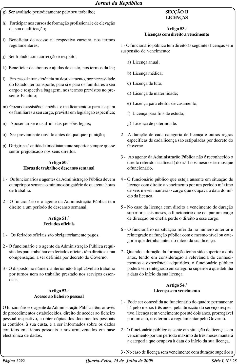 transporte, para si e para os familiares a seu cargo e respectiva bagagem, nos termos previstos no presente Estatuto; m) Gozar de assistência médica e medicamentosa para si e para os familiares a seu