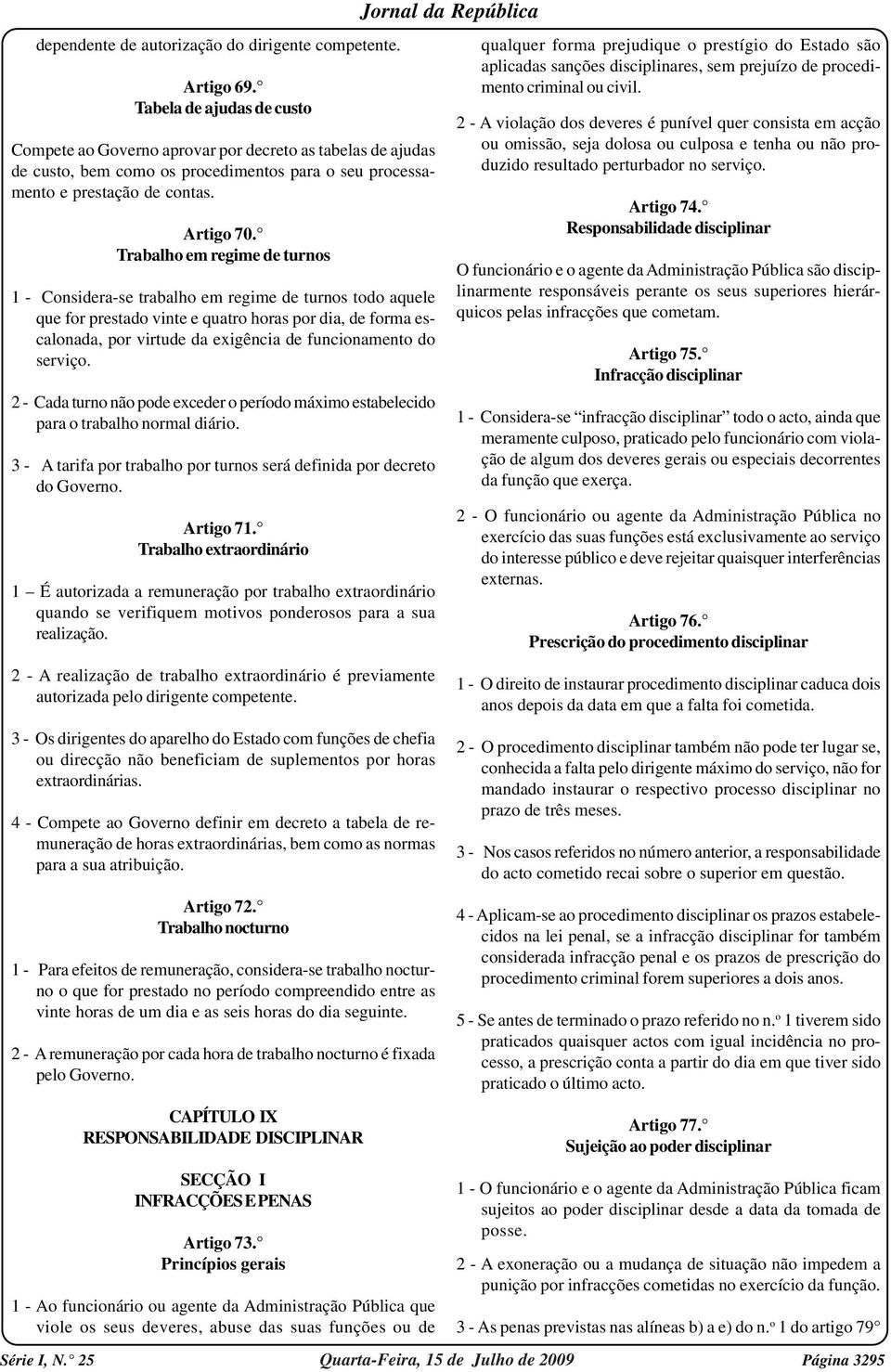 Trabalho em regime de turnos 1 - Considera-se trabalho em regime de turnos todo aquele que for prestado vinte e quatro horas por dia, de forma escalonada, por virtude da exigência de funcionamento do