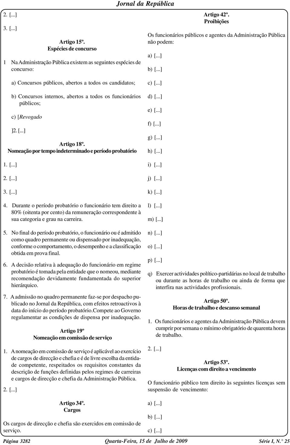 ..] a) Concursos públicos, abertos a todos os candidatos; b) Concursos internos, abertos a todos os funcionários públicos; c) [Revogado ]2. [...] Artigo 18º.