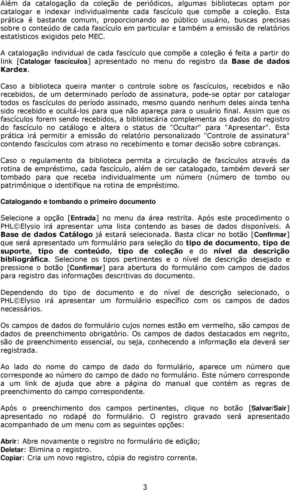 A catalogação individual de cada fascículo que compõe a coleção é feita a partir do link [Catalogar fascículos] apresentado no menu do registro da Base de dados Kardex.