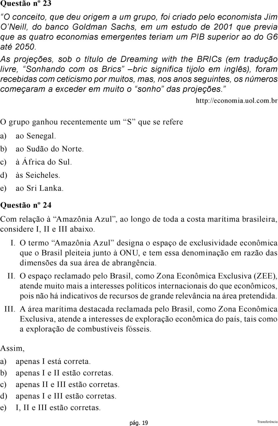 As projeções, sob o título de Dreaming with the BRICs (em tradução livre, Sonhando com os Brics bric significa tijolo em inglês), foram recebidas com ceticismo por muitos, mas, nos anos seguintes, os