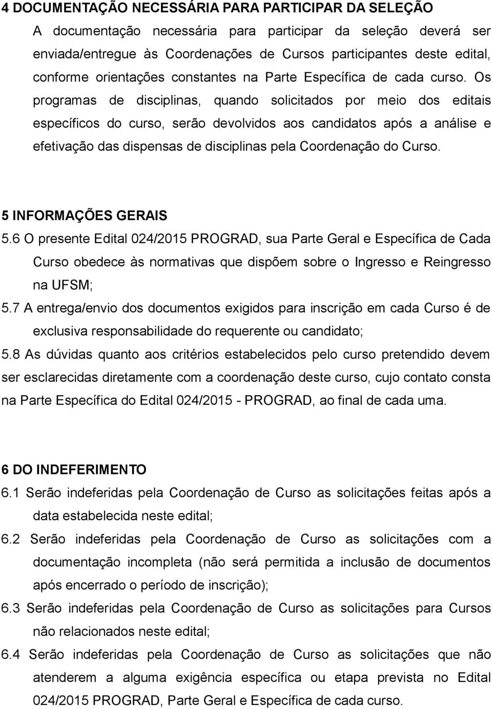 Os programas de disciplinas, quando solicitados por meio dos editais específicos do curso, serão devolvidos aos candidatos após a análise e efetivação das dispensas de disciplinas pela Coordenação do