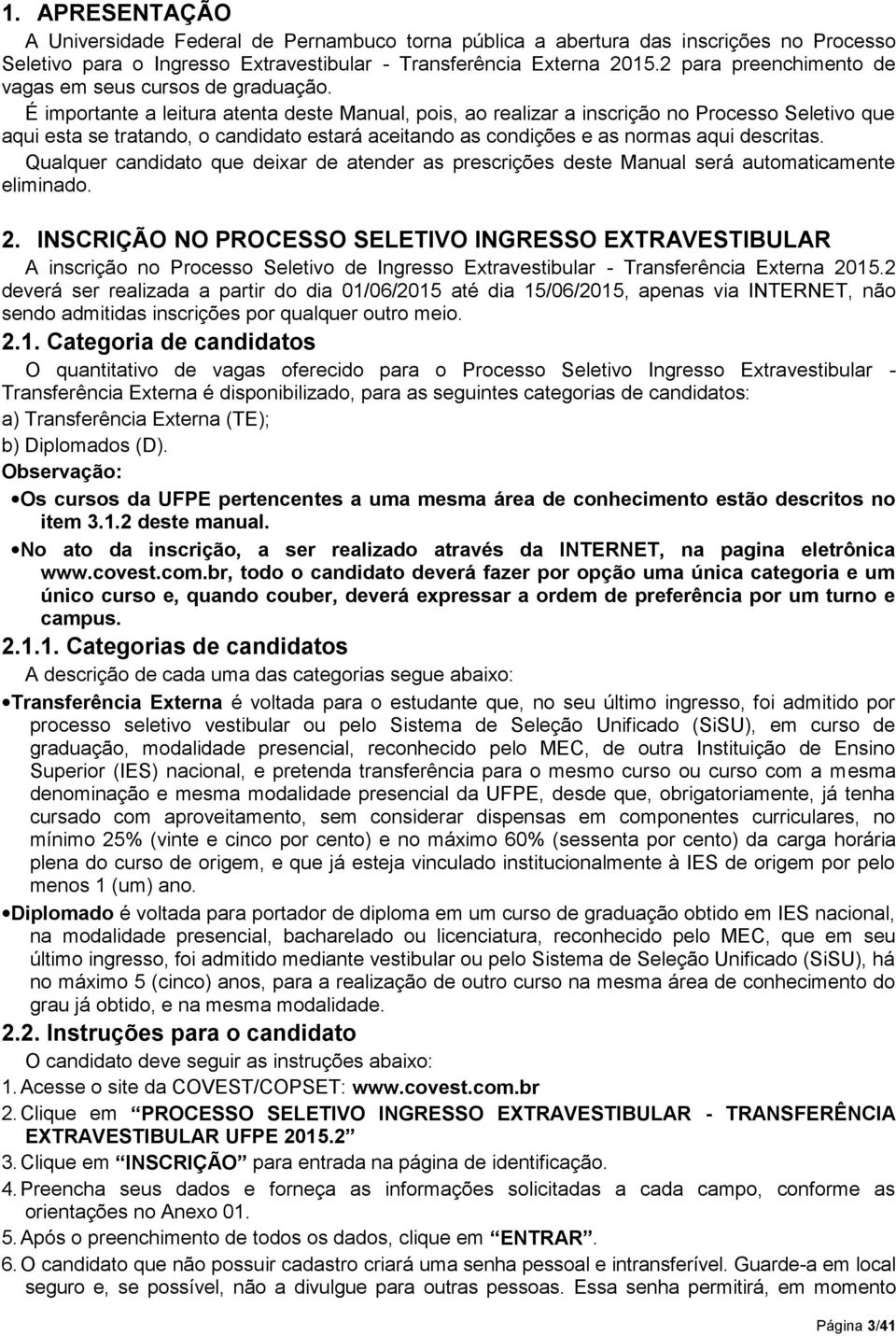 É importante a leitura atenta deste Manual, pois, ao realizar a inscrição no Processo Seletivo que aqui esta se tratando, o candidato estará aceitando as condições e as normas aqui descritas.