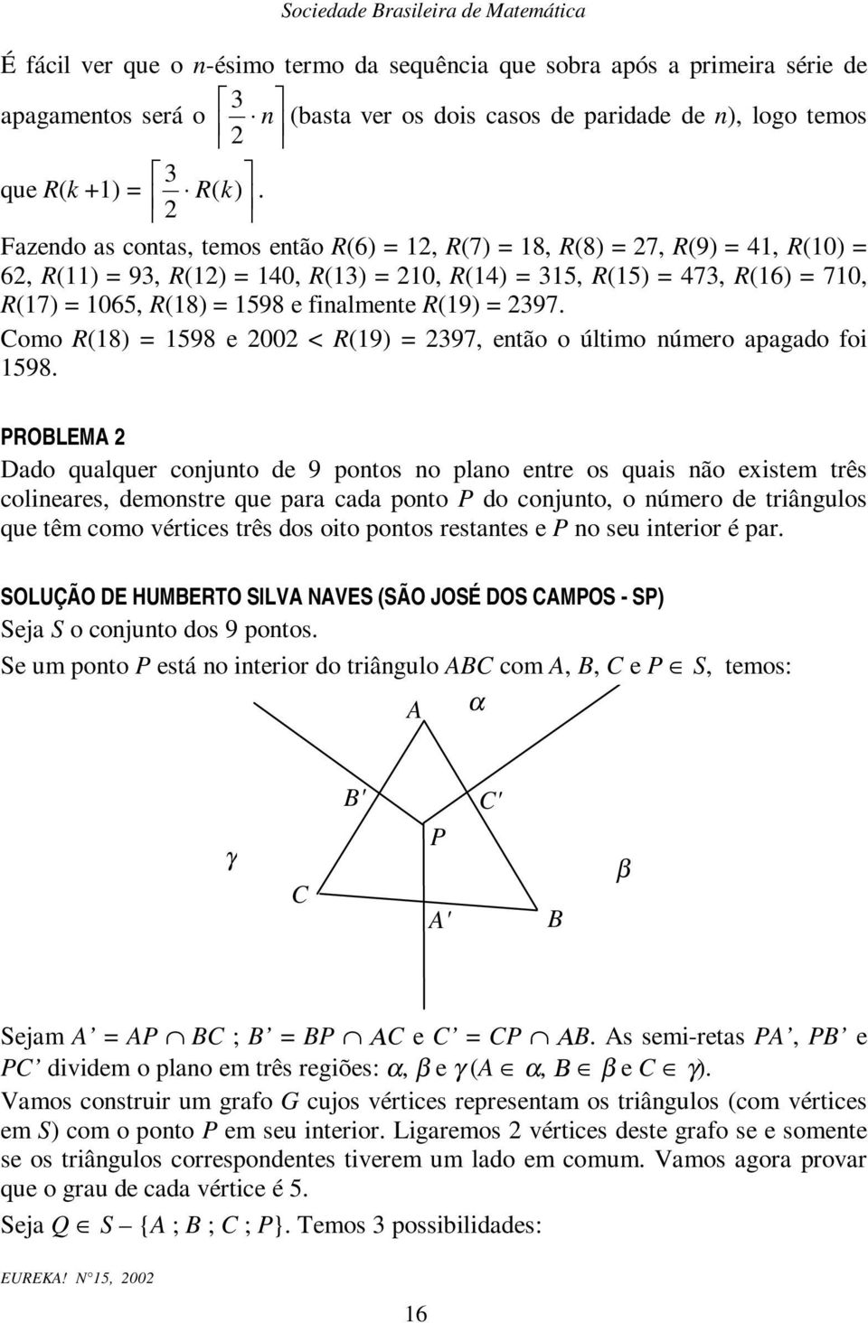 PROBLEMA Dado qualque cojuto de 9 potos o plao ete os quais ão eistem tês colieaes, demoste que paa cada poto P do cojuto, o úmeo de tiâgulos que têm como vétices tês dos oito potos estates e P o seu