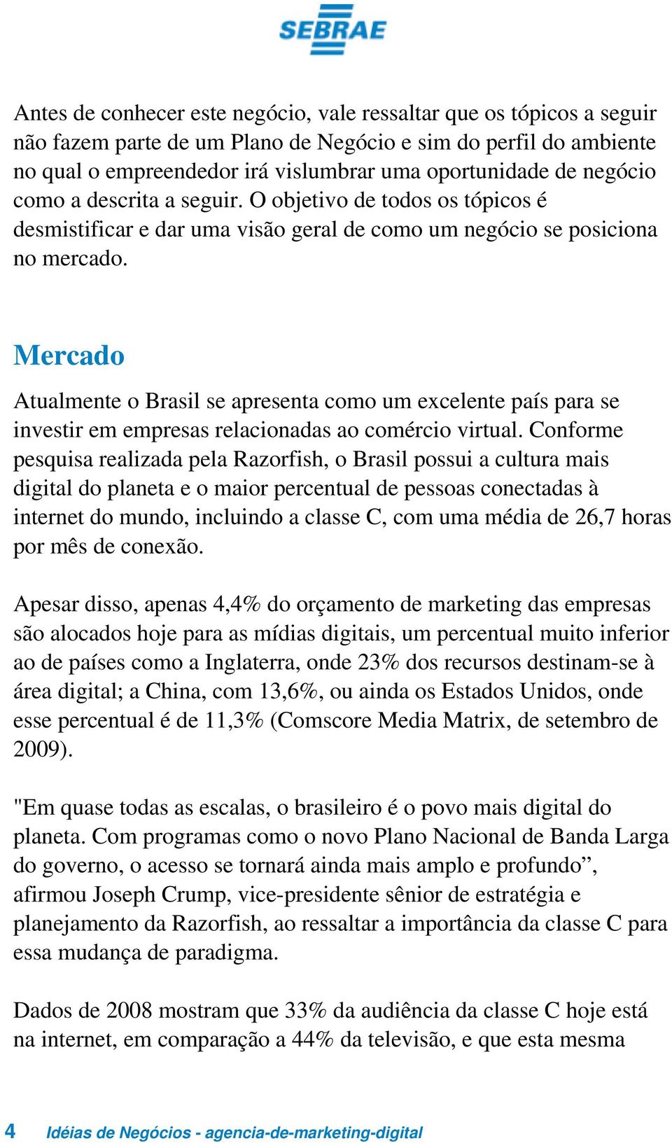 Mercado Atualmente o Brasil se apresenta como um excelente país para se investir em empresas relacionadas ao comércio virtual.