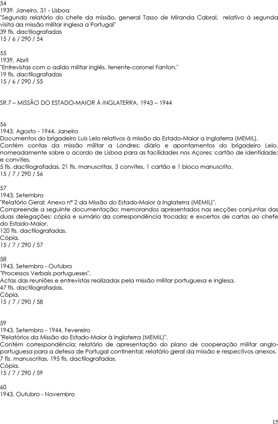 7 MISSÃO DO ESTADO-MAIOR À INGLATERRA, 1943 1944 56 1943, Agosto - 1944, Janeiro Documentos do brigadeiro Luís Lelo relativos à missão do Estado-Maior a Inglaterra (MEMIL).