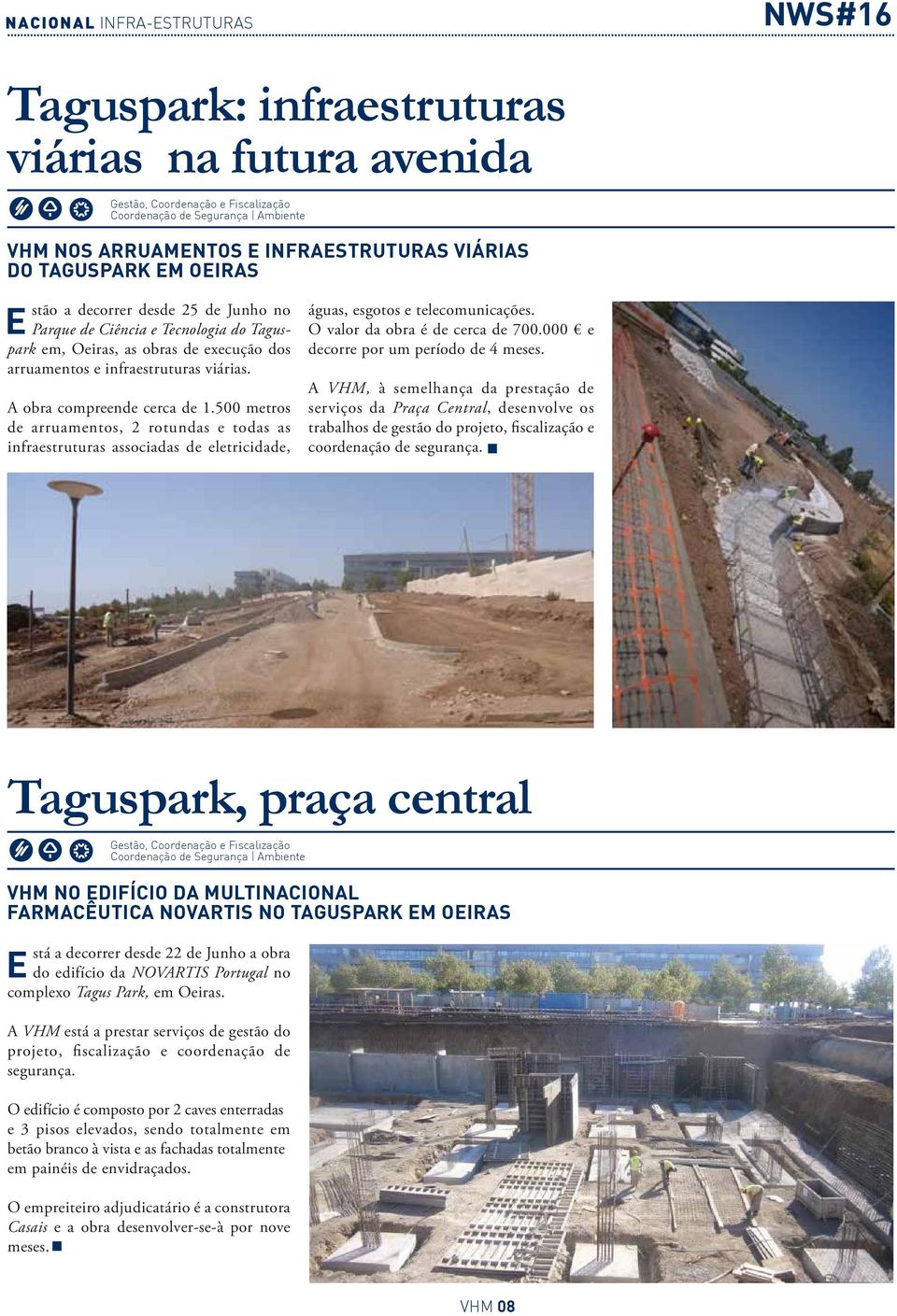 500 metros de arruamentos, 2 rotundas e todas as infraestruturas associadas de eletricidade, águas, esgotos e telecomunicações. O valor da obra é de cerca de 700.