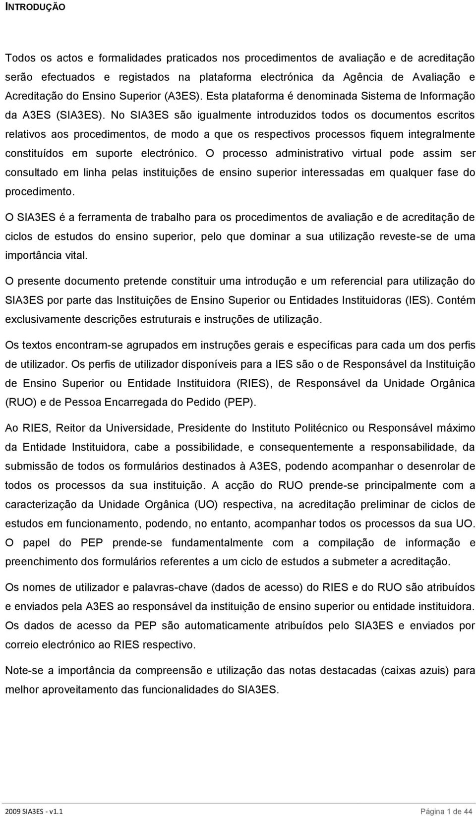 No SIA3ES são igualmente introduzidos todos os documentos escritos relativos aos procedimentos, de modo a que os respectivos processos fiquem integralmente constituídos em suporte electrónico.