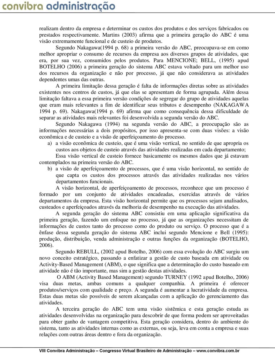 68) a primeira versão do ABC, preocupava-se em como melhor apropriar o consumo de recursos da empresa aos diversos grupos de atividades, que era, por sua vez, consumidos pelos produtos.