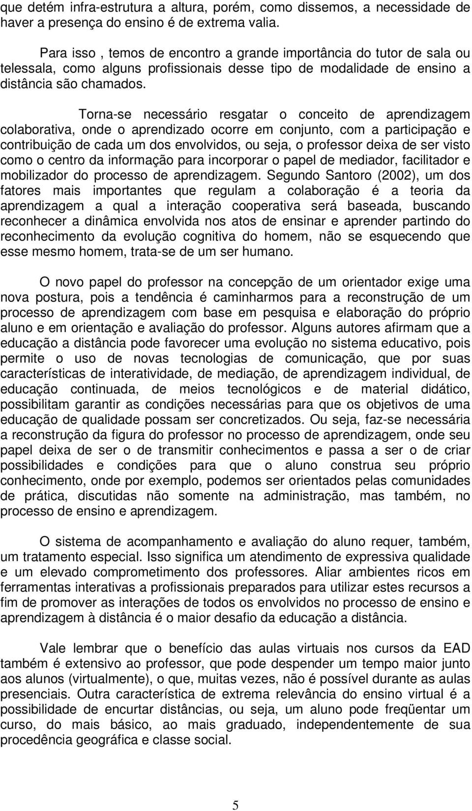 Torna-se necessário resgatar o conceito de aprendizagem colaborativa, onde o aprendizado ocorre em conjunto, com a participação e contribuição de cada um dos envolvidos, ou seja, o professor deixa de