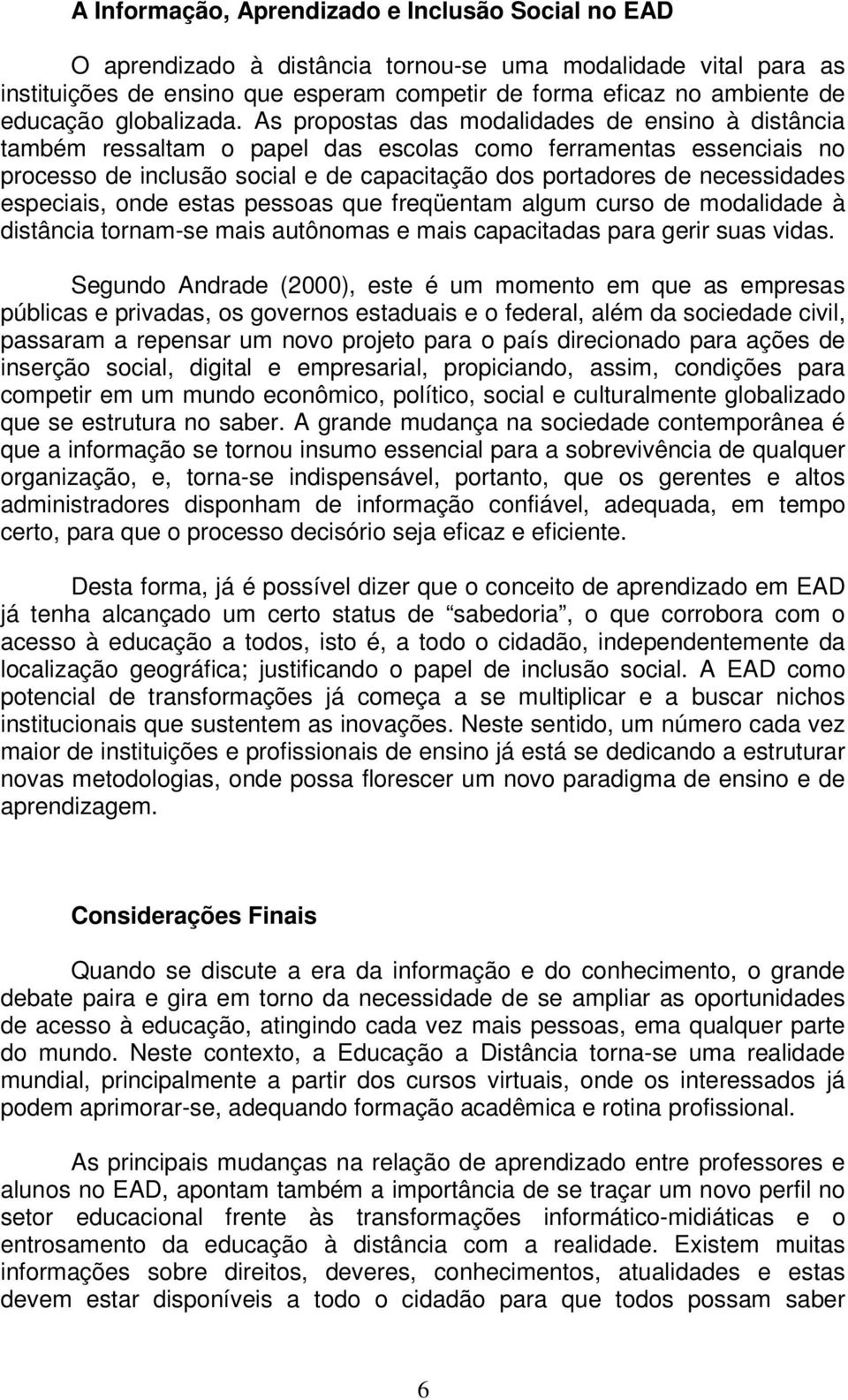 As propostas das modalidades de ensino à distância também ressaltam o papel das escolas como ferramentas essenciais no processo de inclusão social e de capacitação dos portadores de necessidades