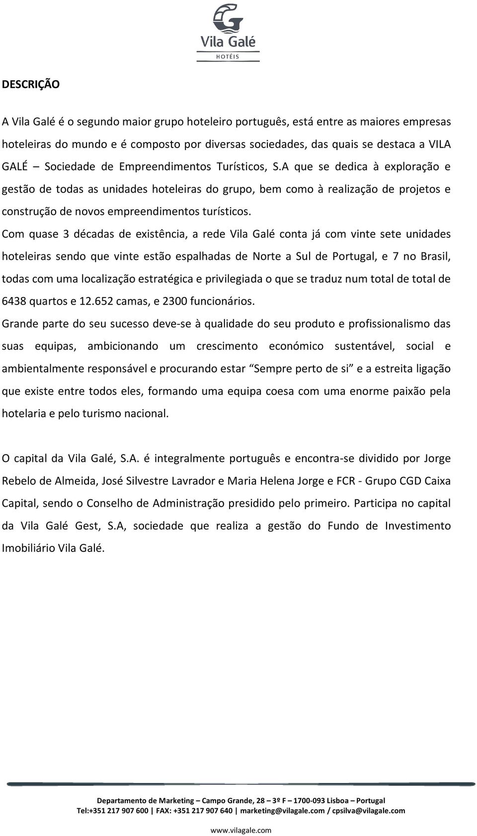 Com quase 3 décadas de existência, a rede Vila Galé conta já com vinte sete unidades hoteleiras sendo que vinte estão espalhadas de Norte a Sul de Portugal, e 7 no Brasil, todas com uma localização