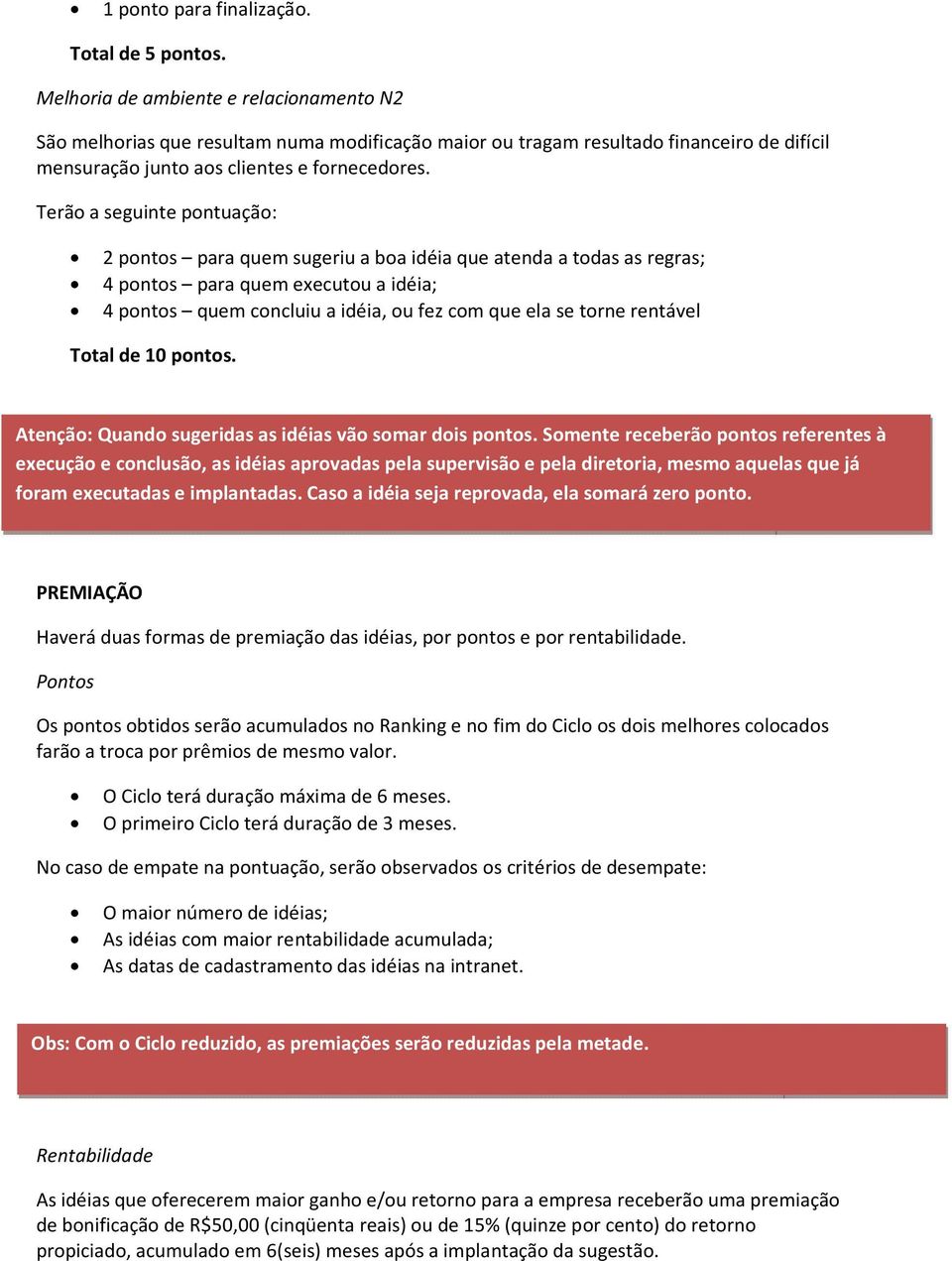 Terão a seguinte pontuação: 2 pontos para quem sugeriu a boa idéia que atenda a todas as regras; 4 pontos para quem executou a idéia; 4 pontos quem concluiu a idéia, ou fez com que ela se torne