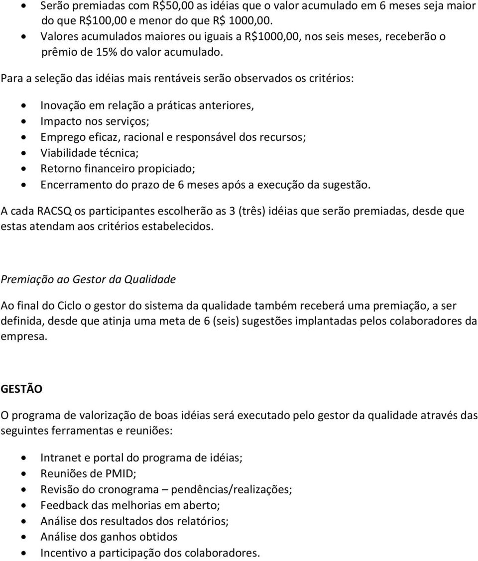 Para a seleção das idéias mais rentáveis serão observados os critérios: Inovação em relação a práticas anteriores, Impacto nos serviços; Emprego eficaz, racional e responsável dos recursos;