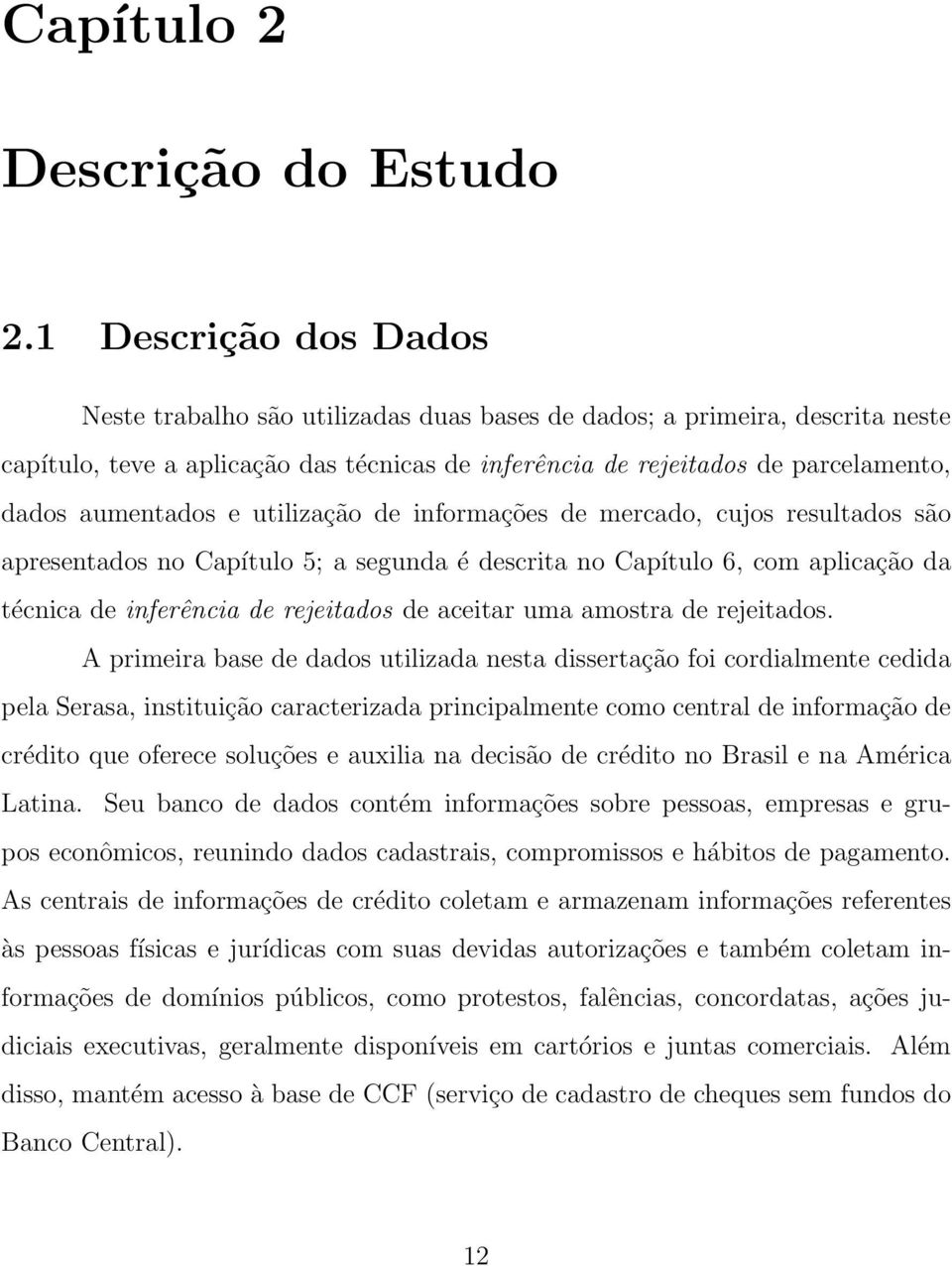 aumentados e utilização de informações de mercado, cujos resultados são apresentados no Capítulo 5; a segunda é descrita no Capítulo 6, com aplicação da técnica de inferência de rejeitados de aceitar