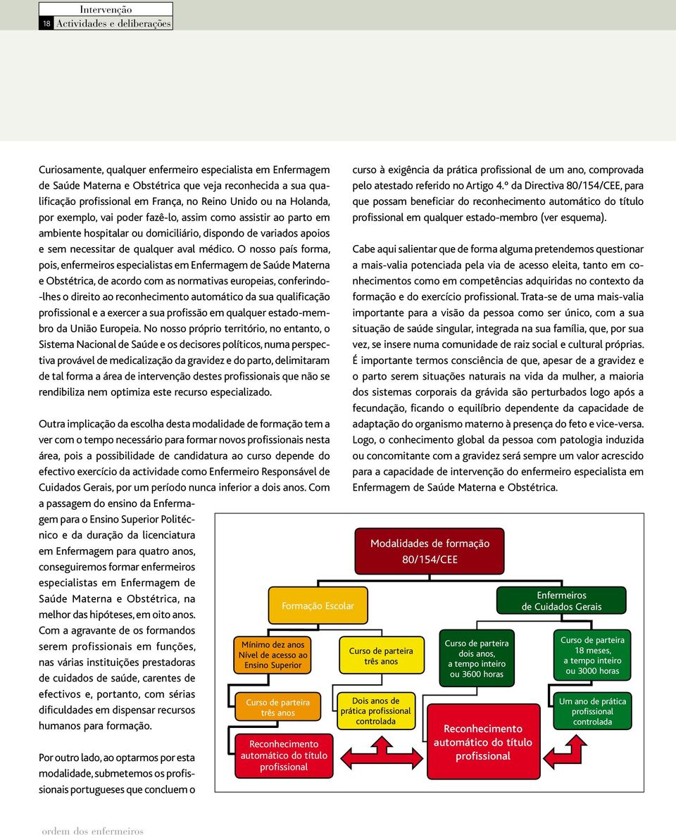 O nosso país forma, pois, enfermeiros especialistas em Enfermagem de Saúde Materna e Obstétrica, de acordo com as normativas europeias, conferindo- -lhes o direito ao reconhecimento automático da sua