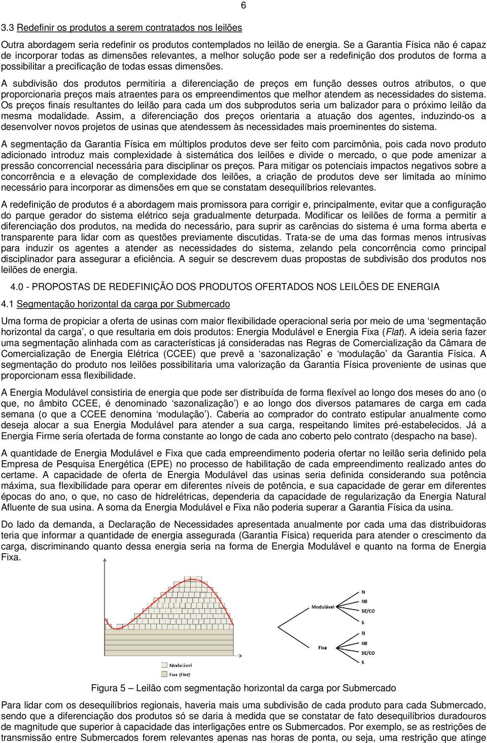 A subdivisão dos produtos permitiria a diferenciação de preços em função desses outros atributos, o que proporcionaria preços mais atraentes para os empreendimentos que melhor atendem as necessidades