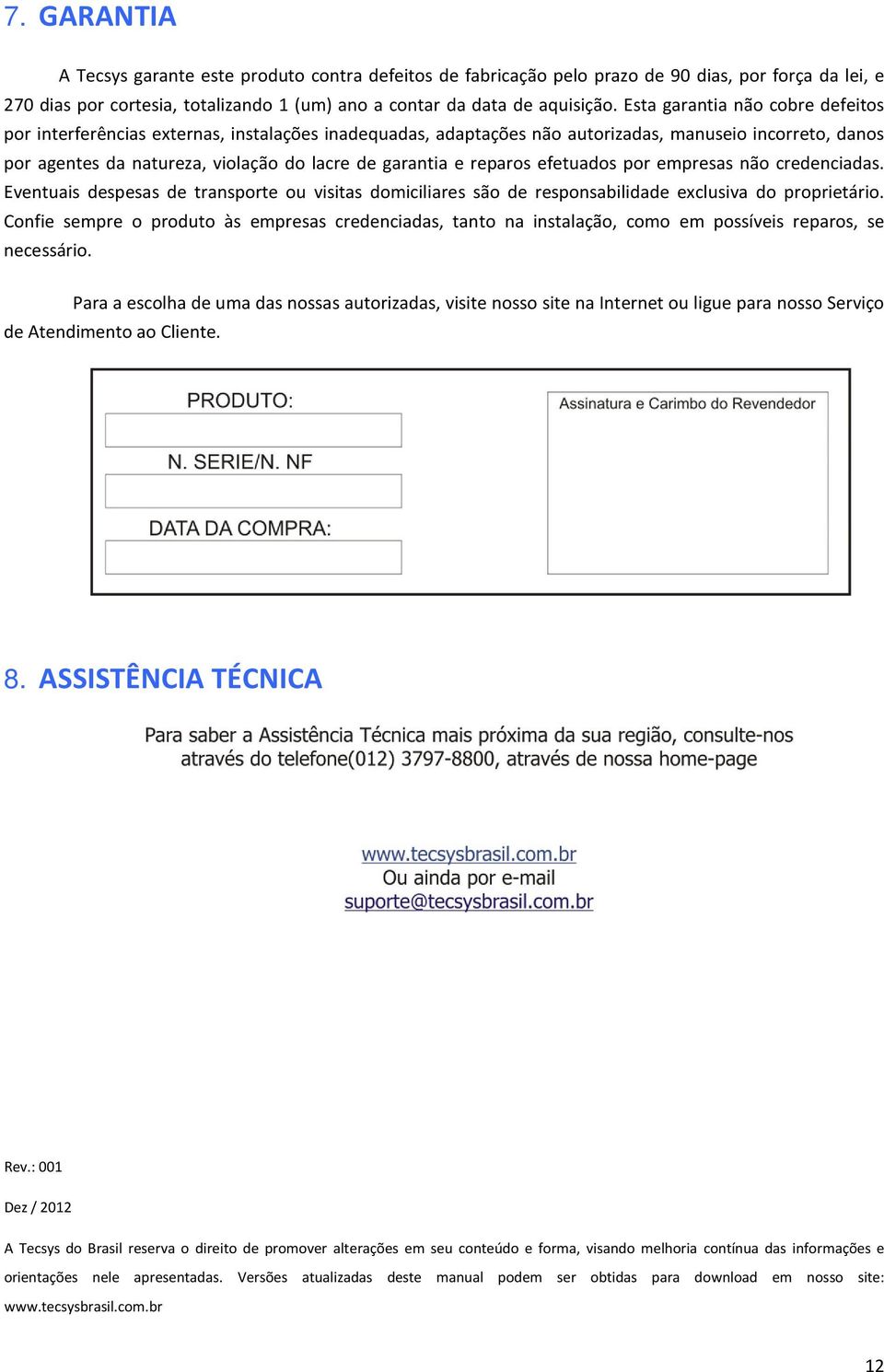 reparos efetuados por empresas não credenciadas. Eventuais despesas de transporte ou visitas domiciliares são de responsabilidade exclusiva do proprietário.