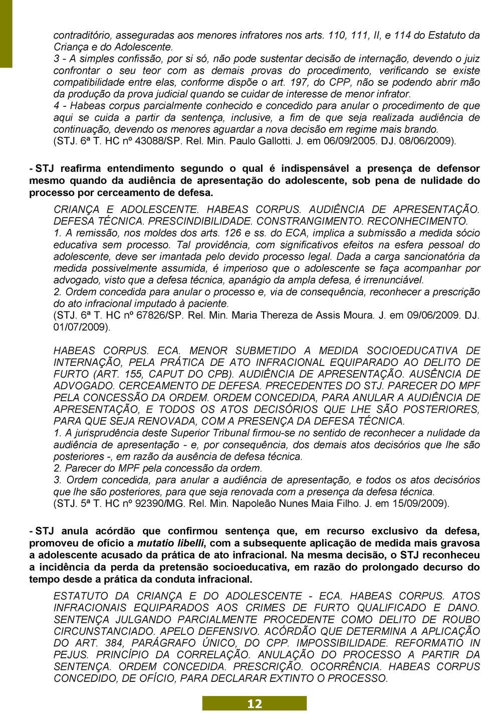 elas, conforme dispõe o art. 197, do CPP, não se podendo abrir mão da produção da prova judicial quando se cuidar de interesse de menor infrator.