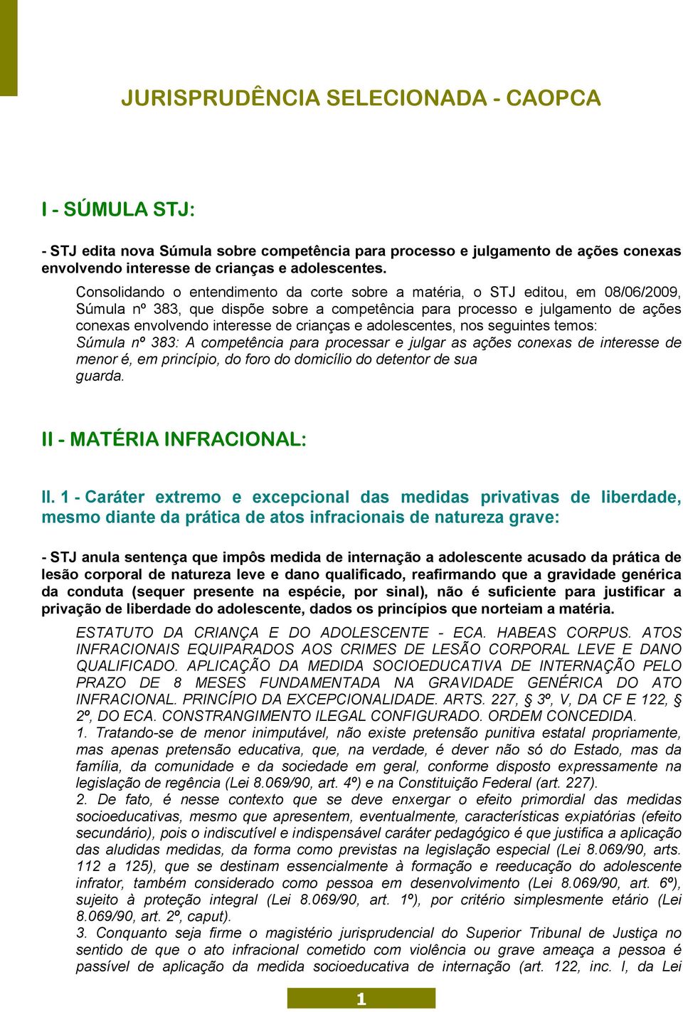 crianças e adolescentes, nos seguintes temos: Súmula nº 383: A competência para processar e julgar as ações conexas de interesse de menor é, em princípio, do foro do domicílio do detentor de sua