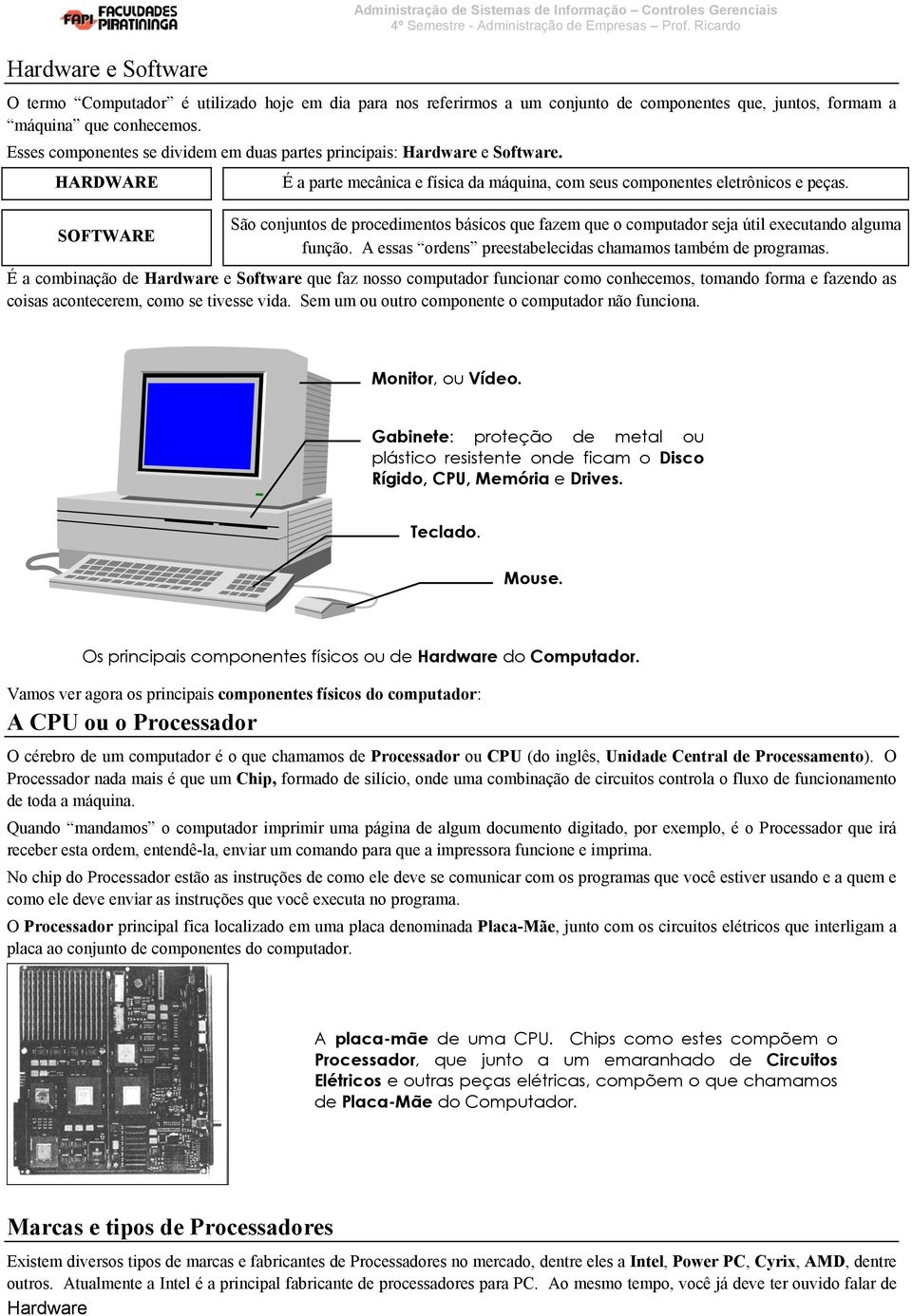 São conjuntos de procedimentos básicos que fazem que o computador seja útil executando alguma função. A essas ordens preestabelecidas chamamos também de programas.